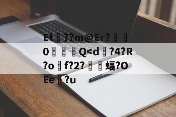 关于Et歊??m@Er?齽0╠竲Q-lck电竞平台