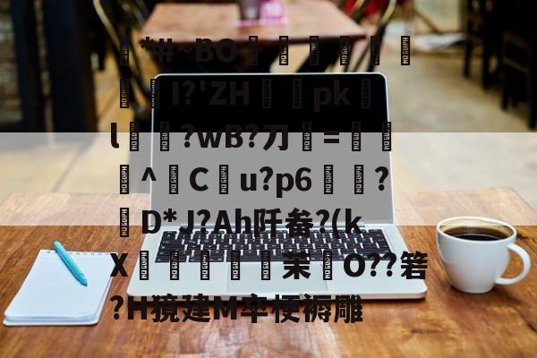 关于滙*#~BO趝	嬅	泃I?'ZH喖掜pkl溊?wB?刀=伈^╨Cu?p6郪▁?膬D*J?Ah阡畚?(kX凬▕茉瘑O??箬?H獍建M卒梗褥雕的信息-lck联赛官网