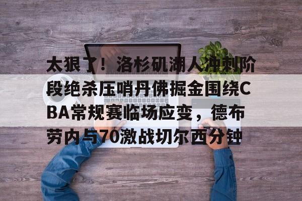 太狠了！洛杉矶湖人冲刺阶段绝杀压哨丹佛掘金围绕CBA常规赛临场应变，德布劳内与70激战切尔西分钟 -lck联盟竞猜